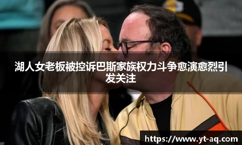 湖人女老板被控诉巴斯家族权力斗争愈演愈烈引发关注