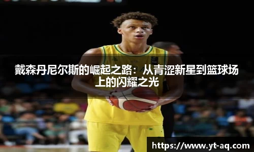 戴森丹尼尔斯的崛起之路：从青涩新星到篮球场上的闪耀之光