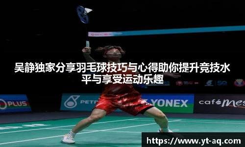 吴静独家分享羽毛球技巧与心得助你提升竞技水平与享受运动乐趣